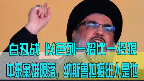 白刃战以色列一招比一招狠,中东枭雄陨落,纳斯鲁拉接班人是他
